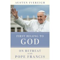 First Belong to God: On Retreat with Pope Francis