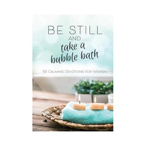 Be Still and Take A Bubble Bath - 52 Calming Devotions For Women