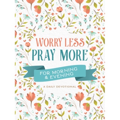 Worry Less, Pray More For Morning and Evening: A Daily Devotional