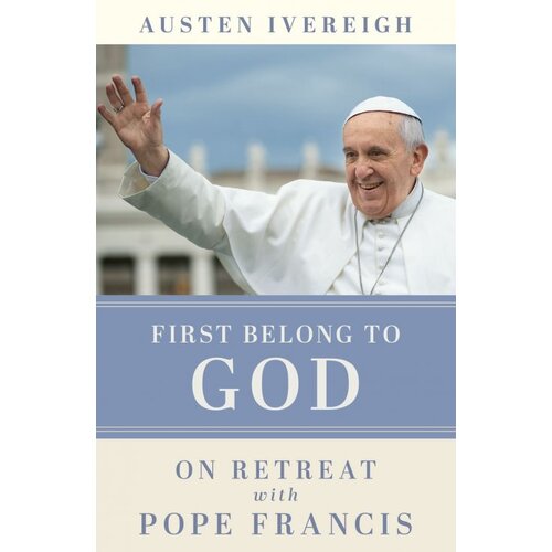 First Belong to God: On Retreat with Pope Francis