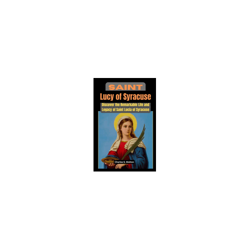 Saint Lucy of Syracuse: Discover the Remarkable Life and Legacy of Saint Lucia of Syracuse